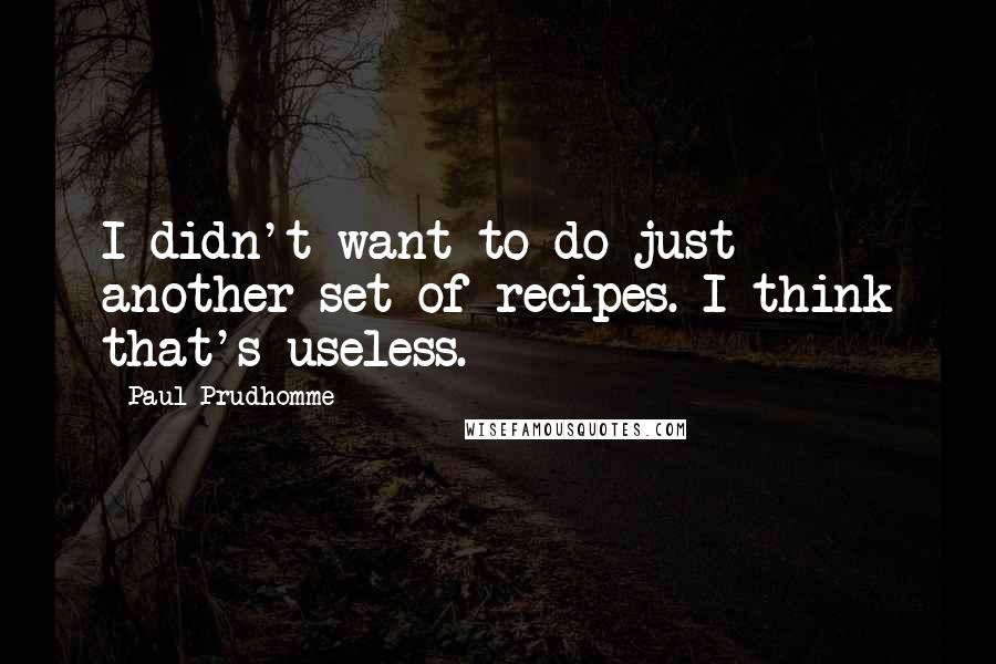 Paul Prudhomme Quotes: I didn't want to do just another set of recipes. I think that's useless.