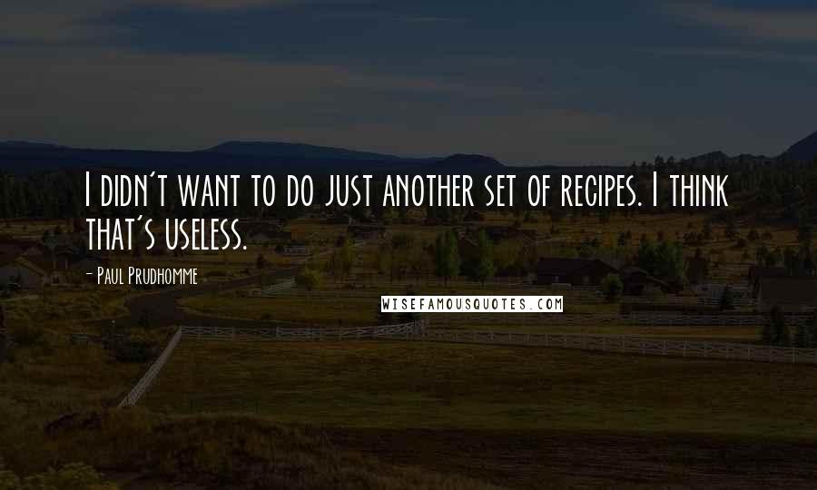 Paul Prudhomme Quotes: I didn't want to do just another set of recipes. I think that's useless.