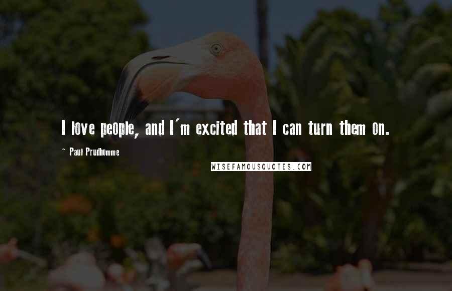 Paul Prudhomme Quotes: I love people, and I'm excited that I can turn them on.