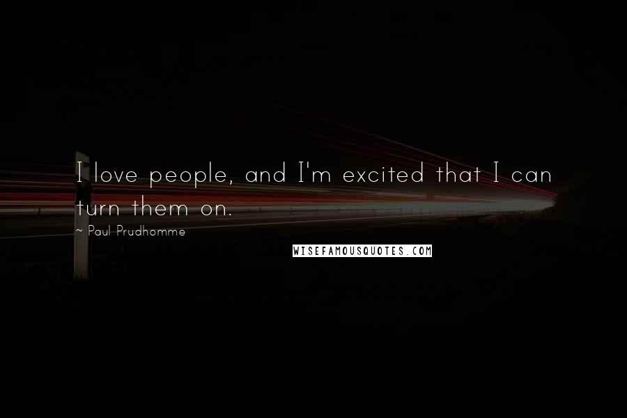 Paul Prudhomme Quotes: I love people, and I'm excited that I can turn them on.