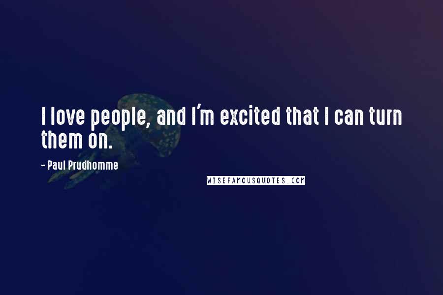 Paul Prudhomme Quotes: I love people, and I'm excited that I can turn them on.