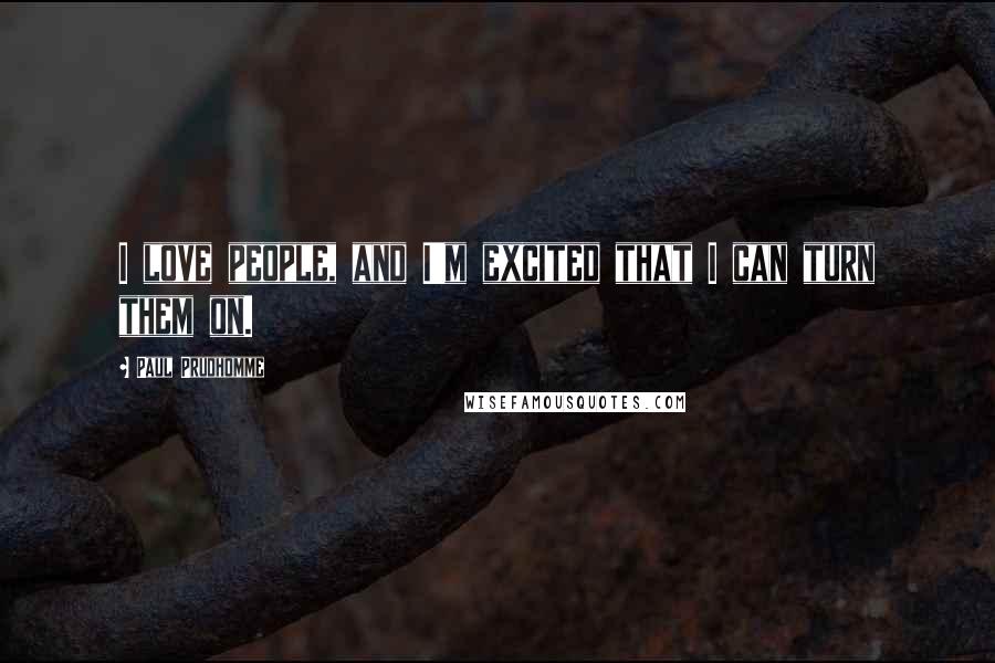 Paul Prudhomme Quotes: I love people, and I'm excited that I can turn them on.