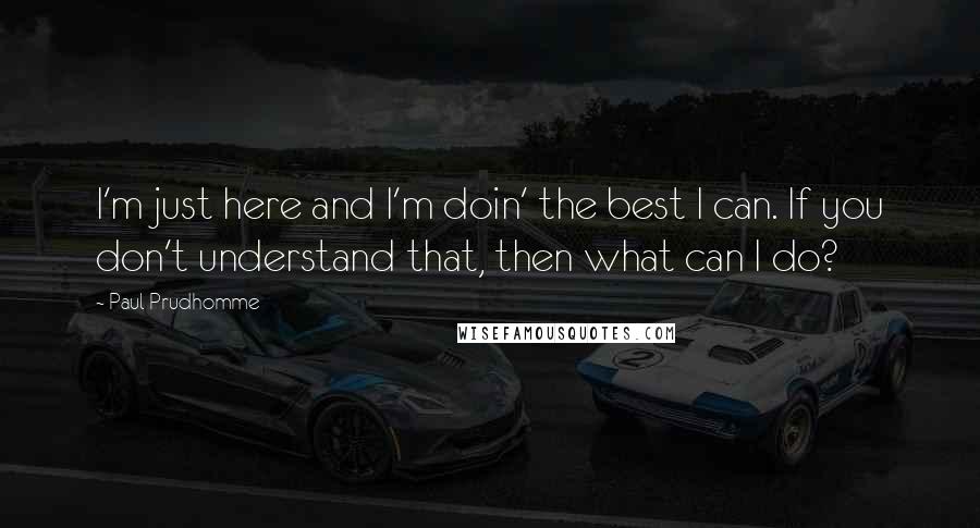 Paul Prudhomme Quotes: I'm just here and I'm doin' the best I can. If you don't understand that, then what can I do?