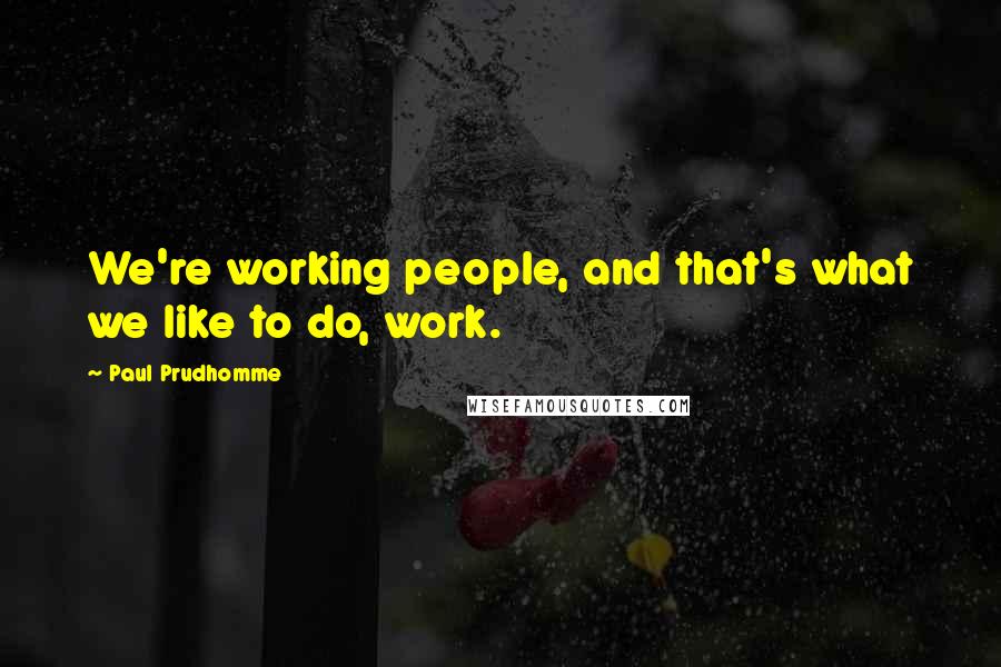 Paul Prudhomme Quotes: We're working people, and that's what we like to do, work.