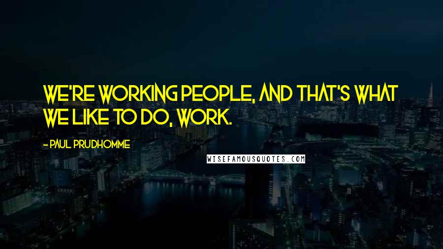 Paul Prudhomme Quotes: We're working people, and that's what we like to do, work.