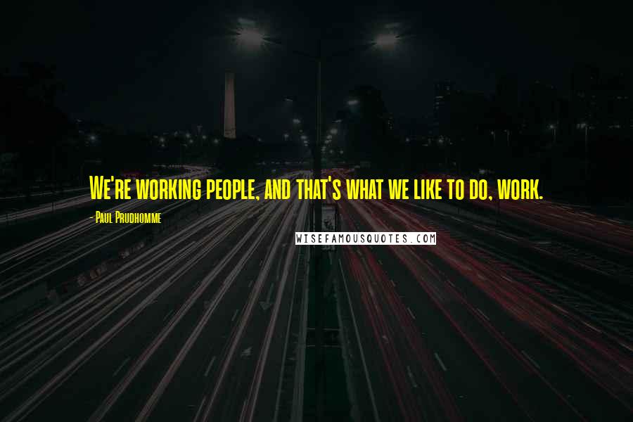 Paul Prudhomme Quotes: We're working people, and that's what we like to do, work.