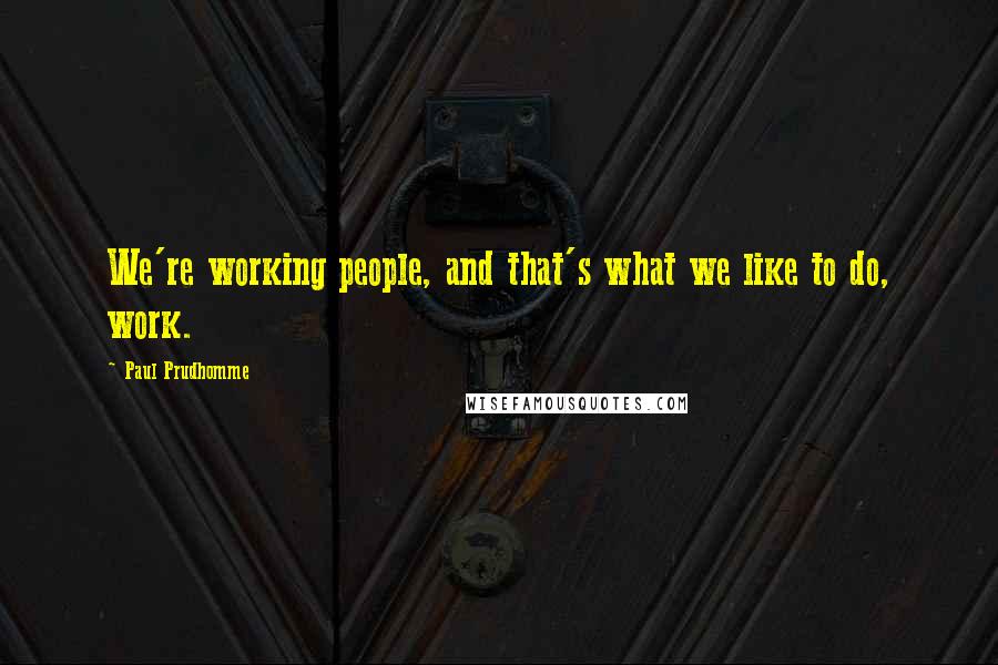 Paul Prudhomme Quotes: We're working people, and that's what we like to do, work.