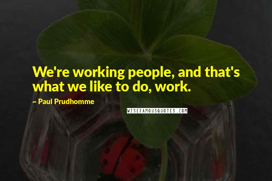 Paul Prudhomme Quotes: We're working people, and that's what we like to do, work.