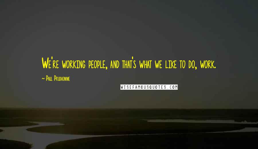 Paul Prudhomme Quotes: We're working people, and that's what we like to do, work.