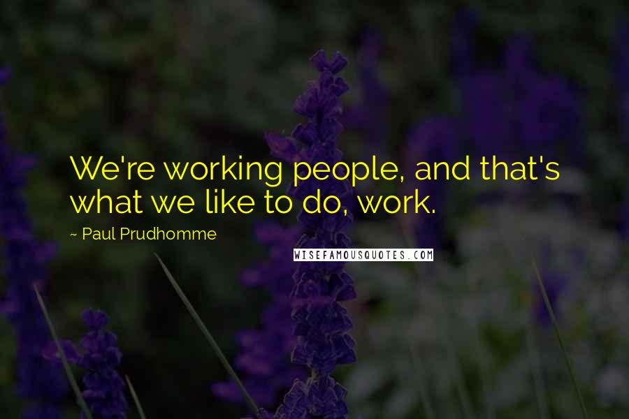 Paul Prudhomme Quotes: We're working people, and that's what we like to do, work.