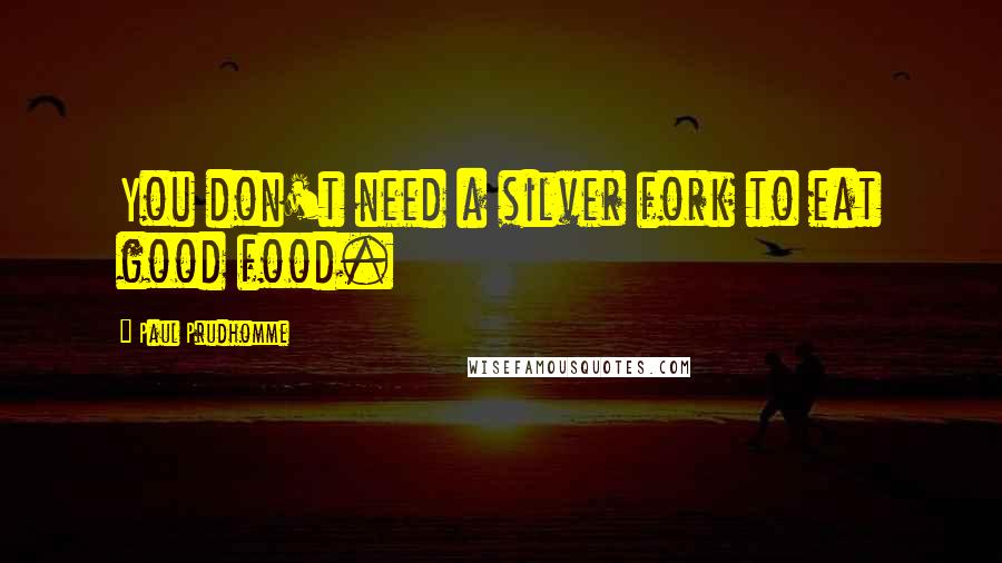 Paul Prudhomme Quotes: You don't need a silver fork to eat good food.