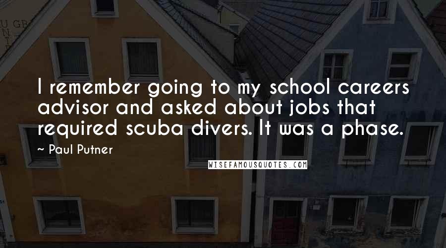 Paul Putner Quotes: I remember going to my school careers advisor and asked about jobs that required scuba divers. It was a phase.