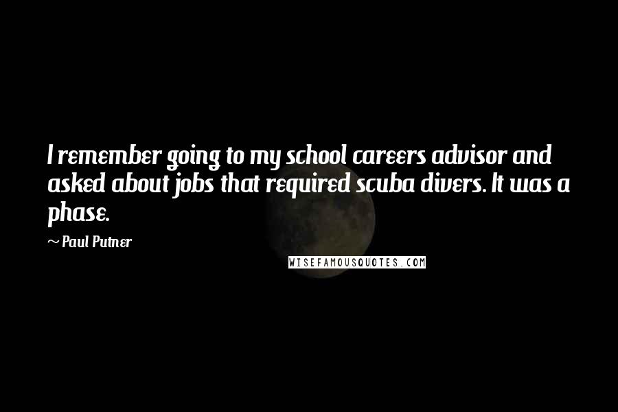 Paul Putner Quotes: I remember going to my school careers advisor and asked about jobs that required scuba divers. It was a phase.