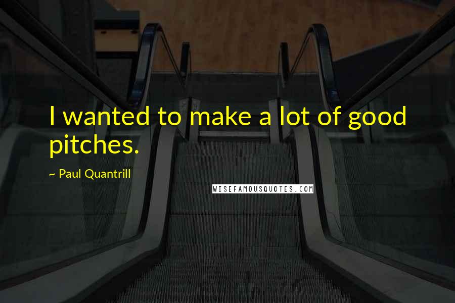 Paul Quantrill Quotes: I wanted to make a lot of good pitches.