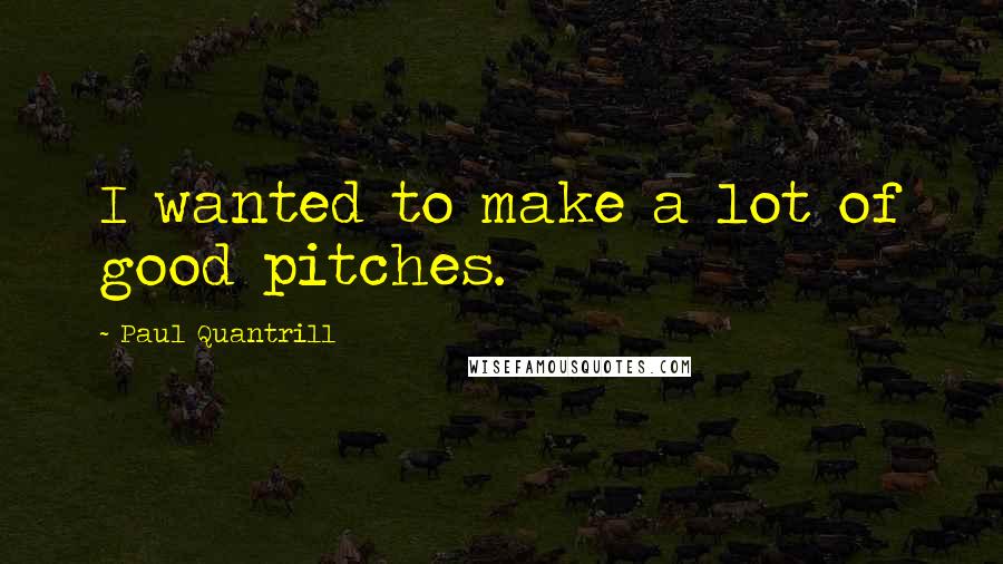 Paul Quantrill Quotes: I wanted to make a lot of good pitches.
