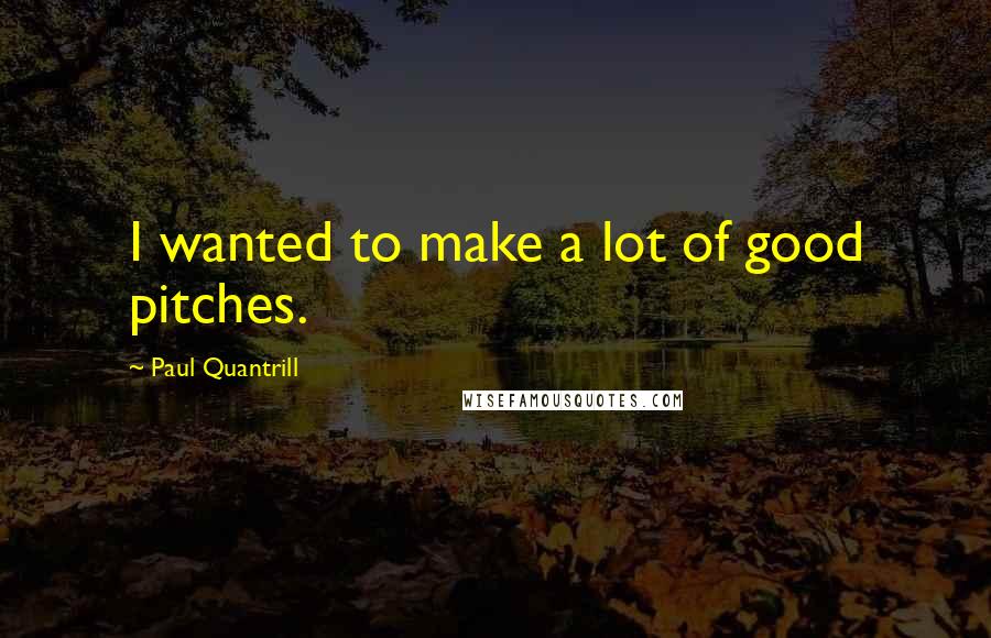 Paul Quantrill Quotes: I wanted to make a lot of good pitches.