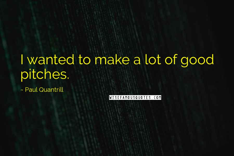 Paul Quantrill Quotes: I wanted to make a lot of good pitches.