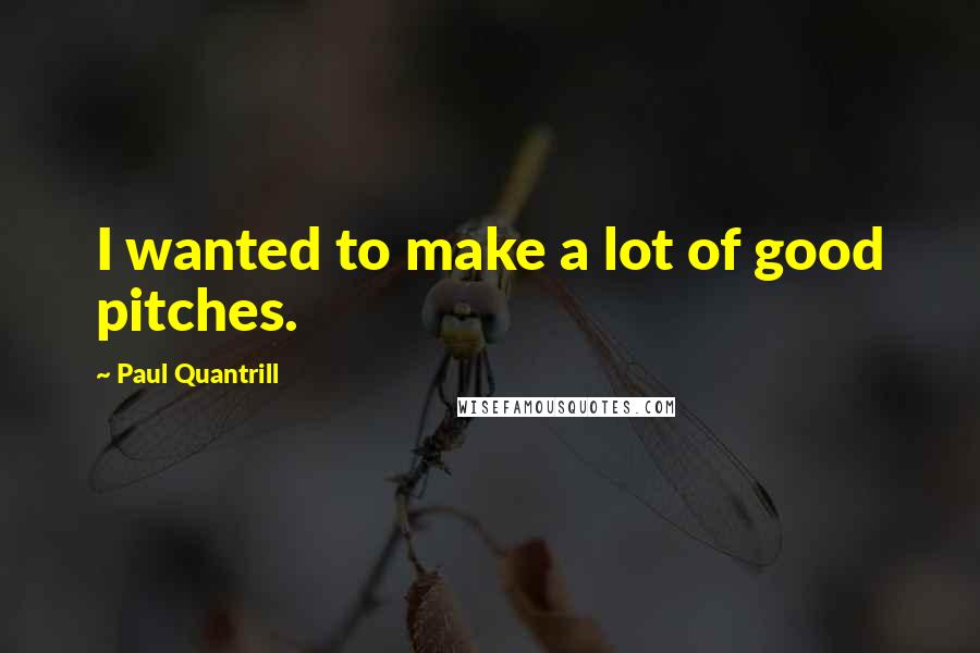 Paul Quantrill Quotes: I wanted to make a lot of good pitches.