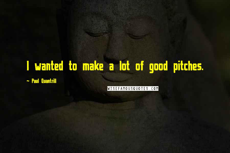 Paul Quantrill Quotes: I wanted to make a lot of good pitches.