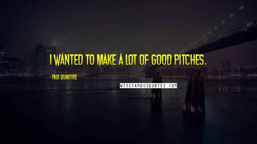 Paul Quantrill Quotes: I wanted to make a lot of good pitches.