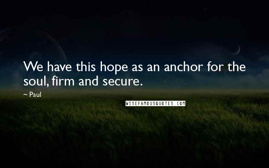 Paul Quotes: We have this hope as an anchor for the soul, firm and secure.