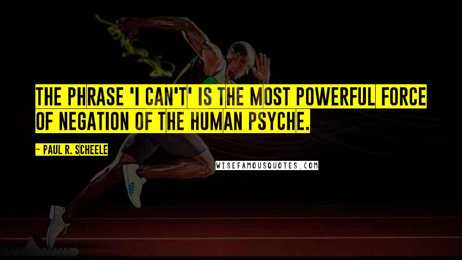 Paul R. Scheele Quotes: The phrase 'I can't' is the most powerful force of negation of the human psyche.