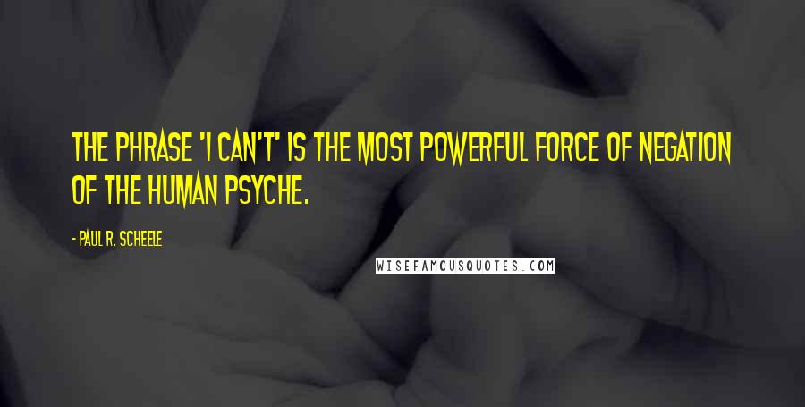 Paul R. Scheele Quotes: The phrase 'I can't' is the most powerful force of negation of the human psyche.