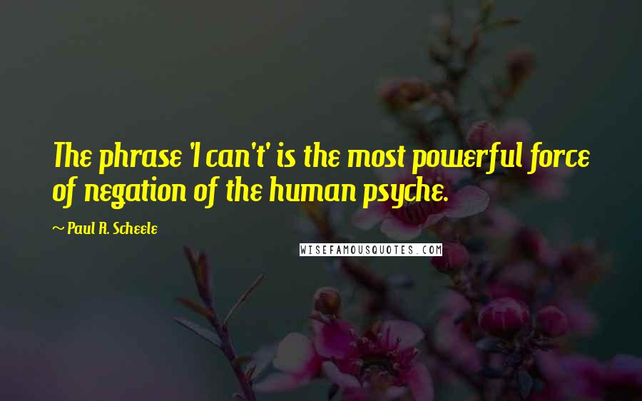 Paul R. Scheele Quotes: The phrase 'I can't' is the most powerful force of negation of the human psyche.