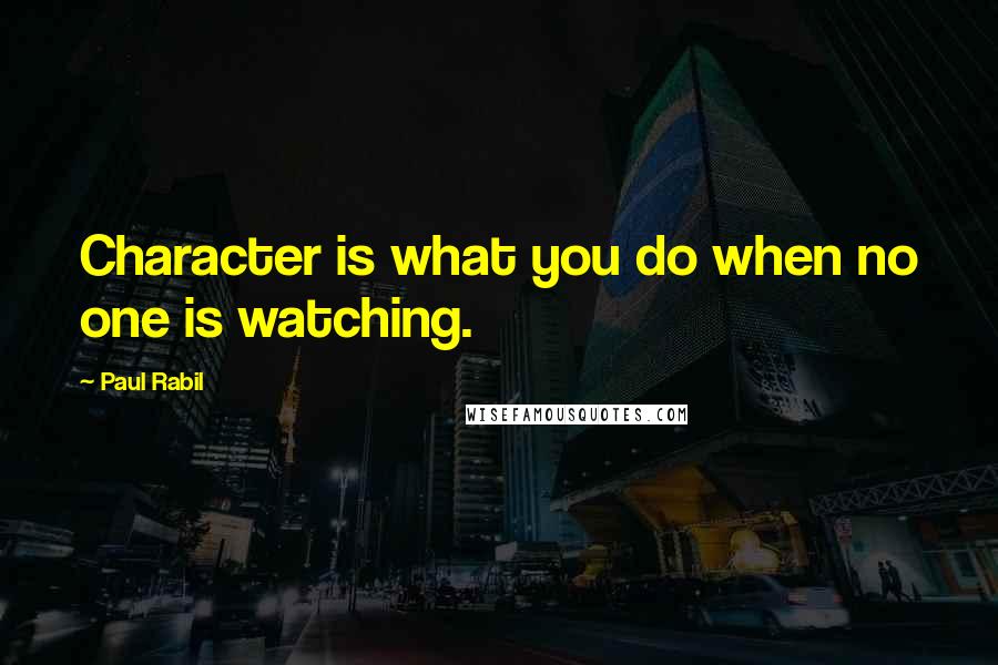 Paul Rabil Quotes: Character is what you do when no one is watching.