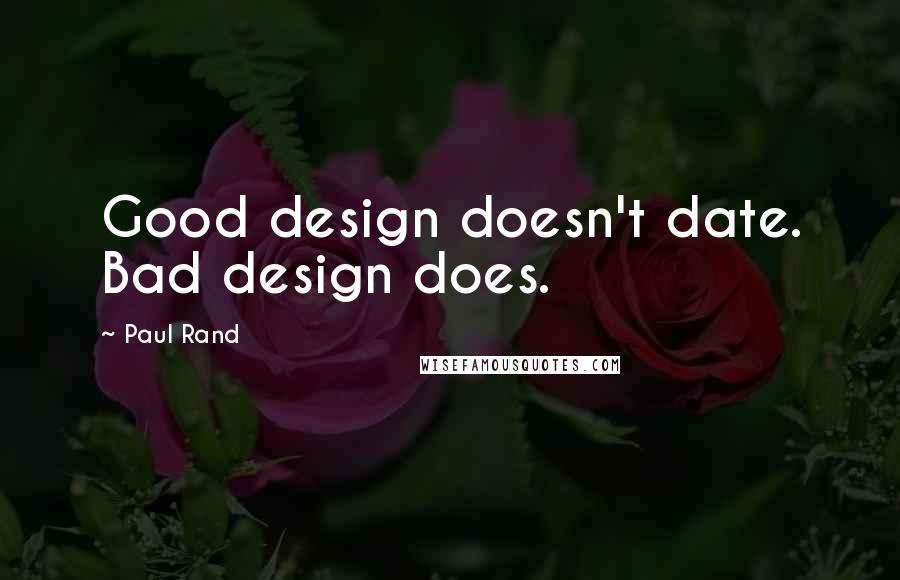 Paul Rand Quotes: Good design doesn't date. Bad design does.