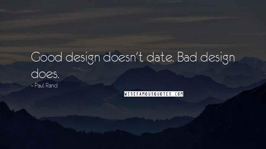Paul Rand Quotes: Good design doesn't date. Bad design does.