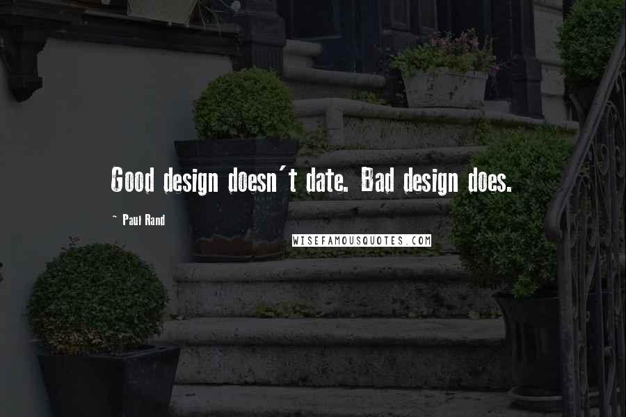 Paul Rand Quotes: Good design doesn't date. Bad design does.