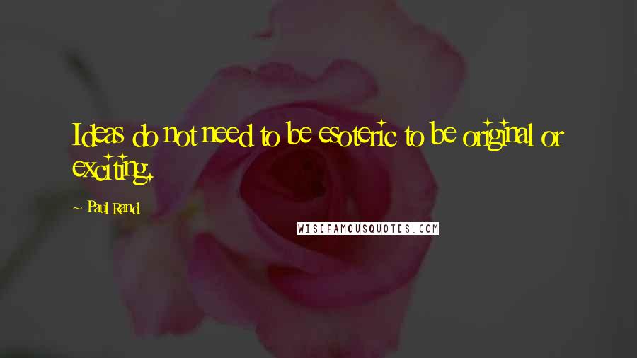 Paul Rand Quotes: Ideas do not need to be esoteric to be original or exciting.