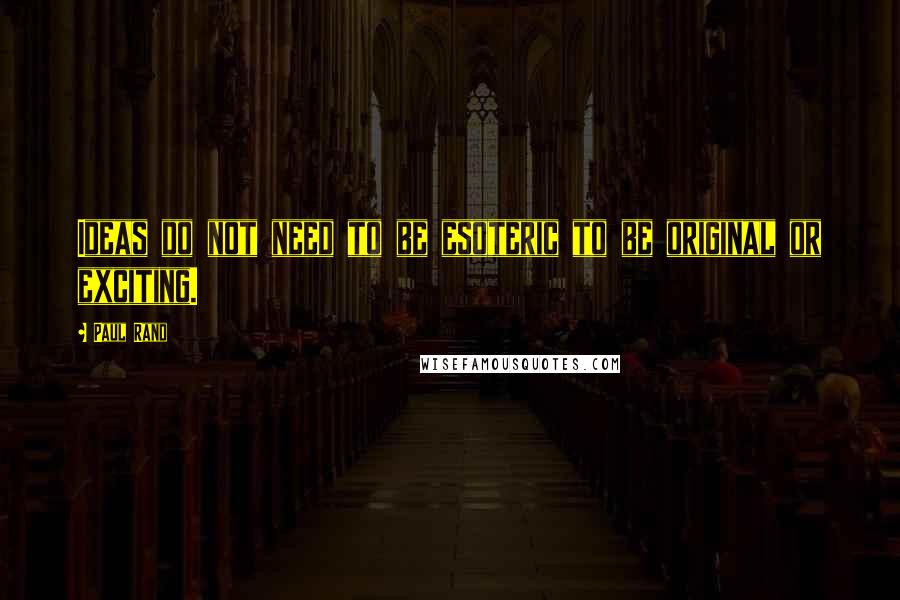 Paul Rand Quotes: Ideas do not need to be esoteric to be original or exciting.