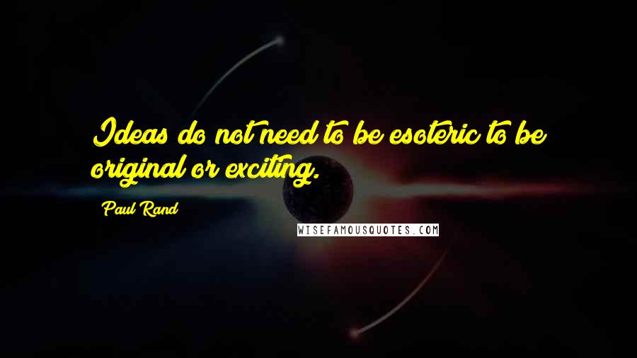 Paul Rand Quotes: Ideas do not need to be esoteric to be original or exciting.