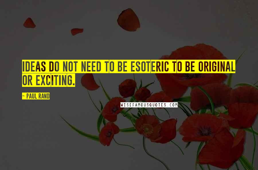 Paul Rand Quotes: Ideas do not need to be esoteric to be original or exciting.