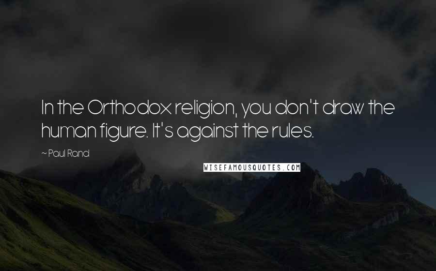 Paul Rand Quotes: In the Orthodox religion, you don't draw the human figure. It's against the rules.