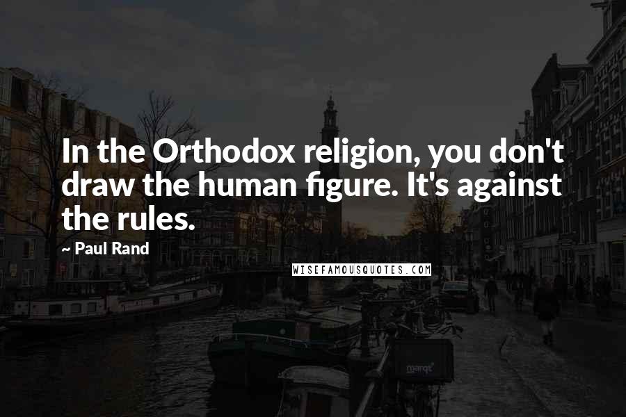 Paul Rand Quotes: In the Orthodox religion, you don't draw the human figure. It's against the rules.