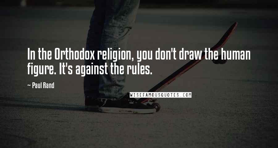 Paul Rand Quotes: In the Orthodox religion, you don't draw the human figure. It's against the rules.