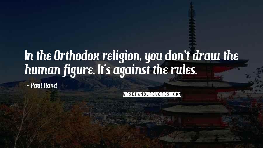 Paul Rand Quotes: In the Orthodox religion, you don't draw the human figure. It's against the rules.