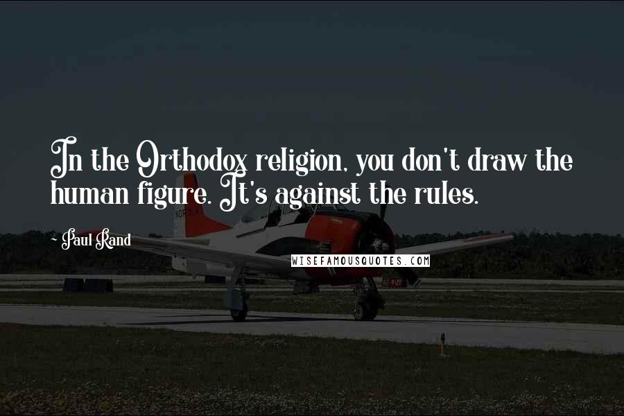 Paul Rand Quotes: In the Orthodox religion, you don't draw the human figure. It's against the rules.