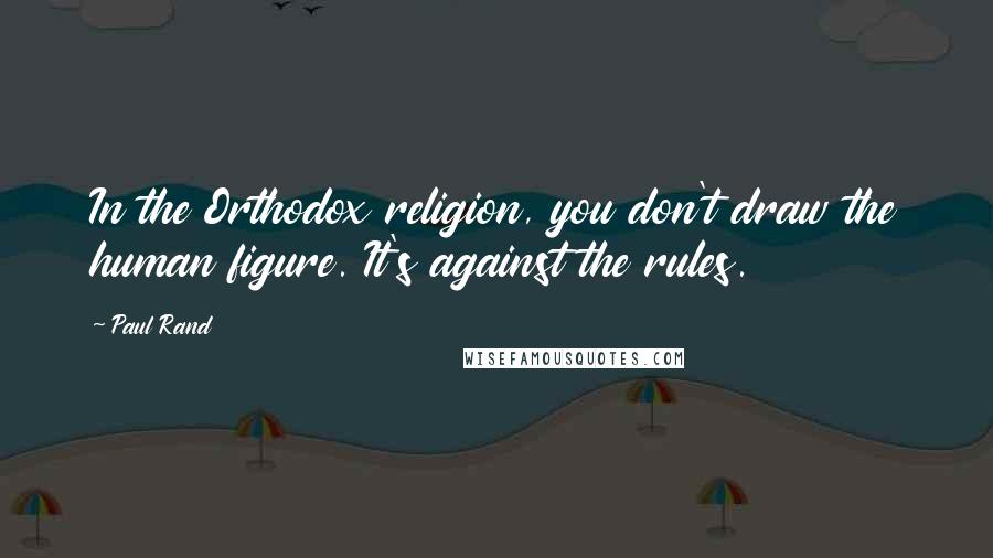 Paul Rand Quotes: In the Orthodox religion, you don't draw the human figure. It's against the rules.