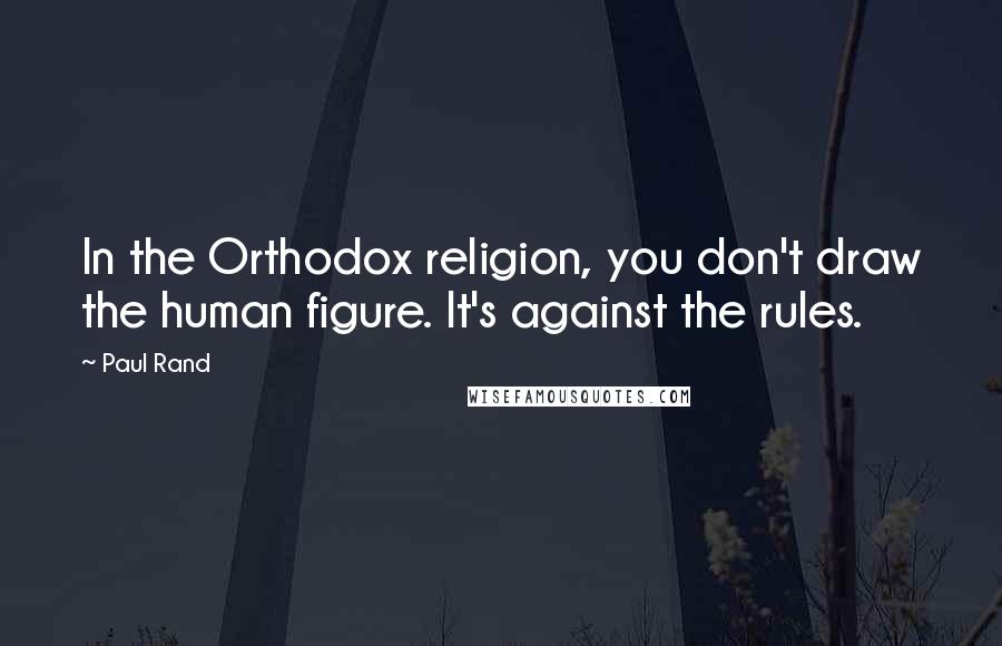 Paul Rand Quotes: In the Orthodox religion, you don't draw the human figure. It's against the rules.