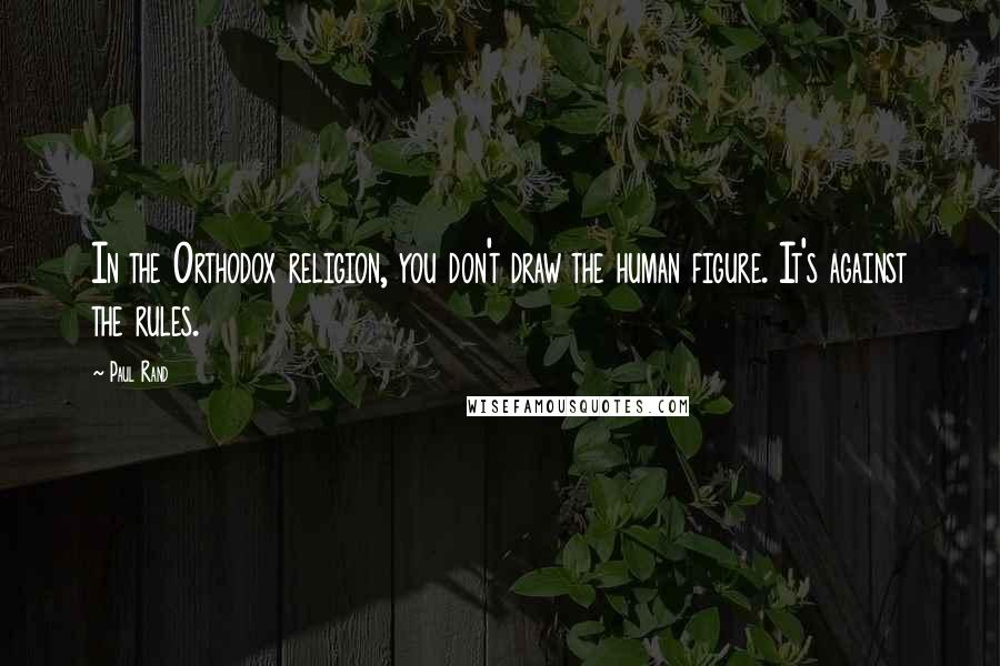 Paul Rand Quotes: In the Orthodox religion, you don't draw the human figure. It's against the rules.