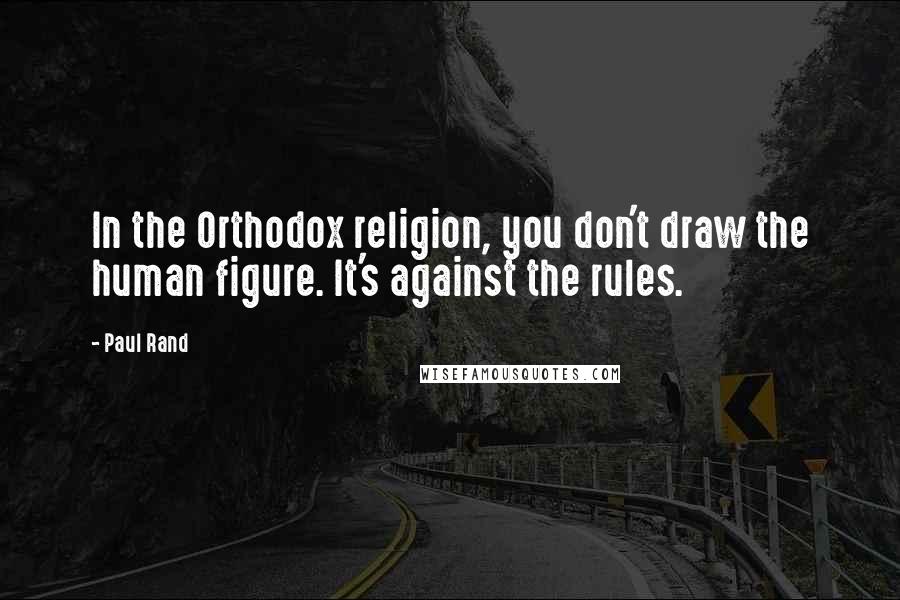 Paul Rand Quotes: In the Orthodox religion, you don't draw the human figure. It's against the rules.