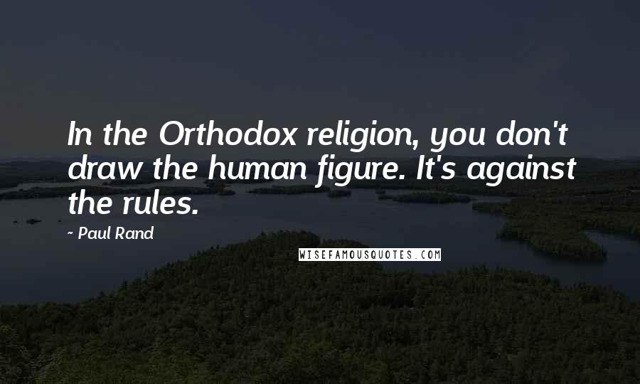 Paul Rand Quotes: In the Orthodox religion, you don't draw the human figure. It's against the rules.