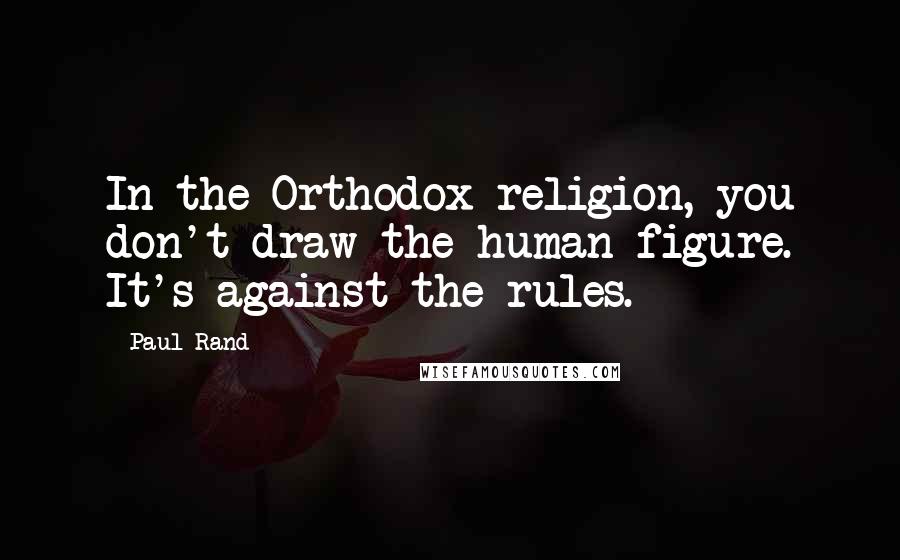 Paul Rand Quotes: In the Orthodox religion, you don't draw the human figure. It's against the rules.