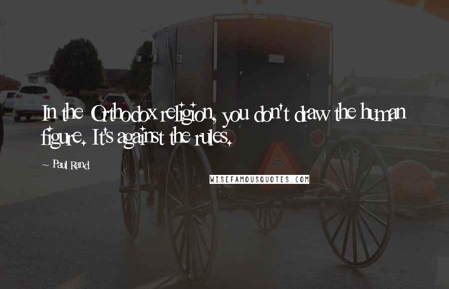 Paul Rand Quotes: In the Orthodox religion, you don't draw the human figure. It's against the rules.