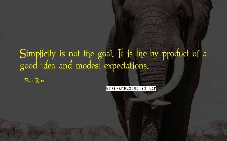 Paul Rand Quotes: Simplicity is not the goal. It is the by-product of a good idea and modest expectations.