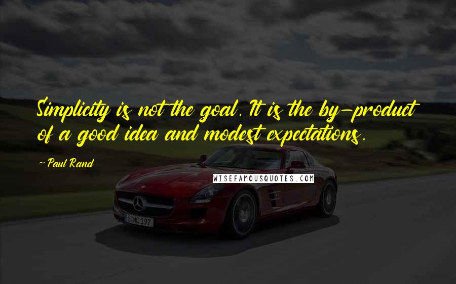 Paul Rand Quotes: Simplicity is not the goal. It is the by-product of a good idea and modest expectations.